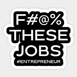 F#@% THESE JOBS #entrepreneur Sticker